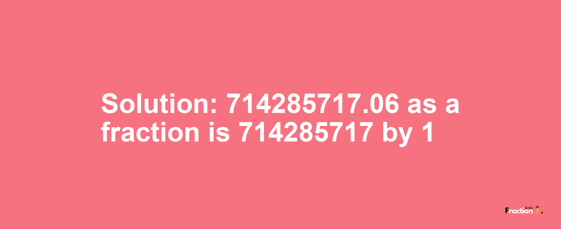 Solution:714285717.06 as a fraction is 714285717/1